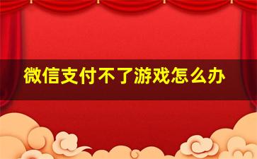 微信支付不了游戏怎么办