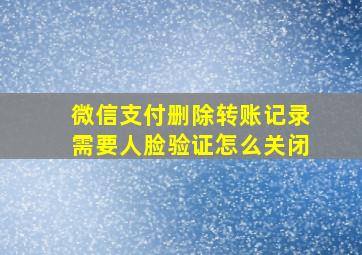 微信支付删除转账记录需要人脸验证怎么关闭