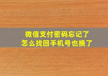 微信支付密码忘记了怎么找回手机号也换了