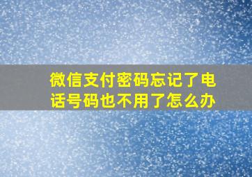 微信支付密码忘记了电话号码也不用了怎么办