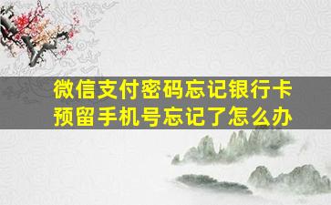 微信支付密码忘记银行卡预留手机号忘记了怎么办