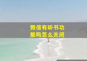 微信有听书功能吗怎么关闭