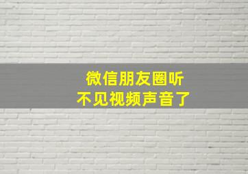 微信朋友圈听不见视频声音了