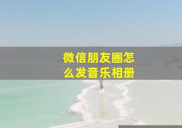 微信朋友圈怎么发音乐相册