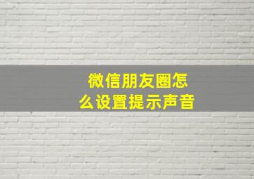 微信朋友圈怎么设置提示声音