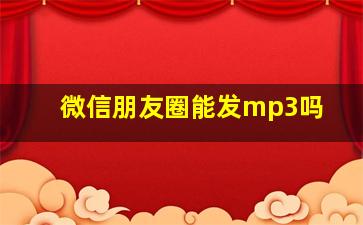 微信朋友圈能发mp3吗