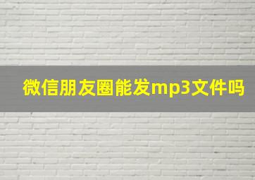 微信朋友圈能发mp3文件吗