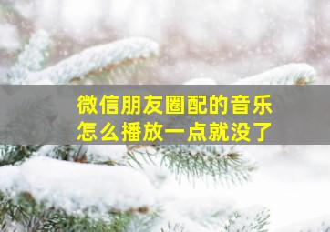 微信朋友圈配的音乐怎么播放一点就没了