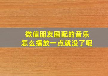 微信朋友圈配的音乐怎么播放一点就没了呢