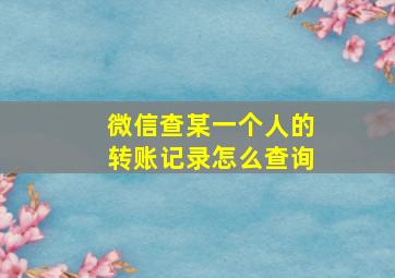 微信查某一个人的转账记录怎么查询