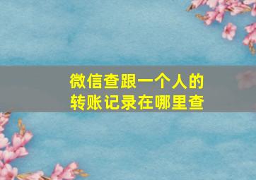 微信查跟一个人的转账记录在哪里查