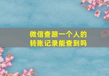 微信查跟一个人的转账记录能查到吗