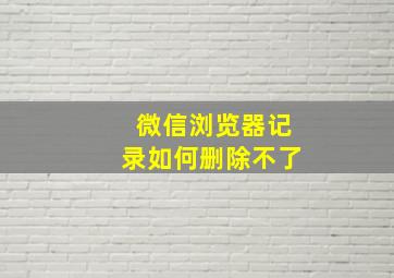 微信浏览器记录如何删除不了