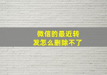 微信的最近转发怎么删除不了