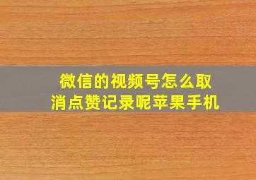 微信的视频号怎么取消点赞记录呢苹果手机