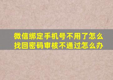 微信绑定手机号不用了怎么找回密码审核不通过怎么办