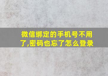 微信绑定的手机号不用了,密码也忘了怎么登录