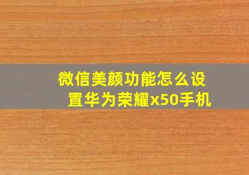 微信美颜功能怎么设置华为荣耀x50手机