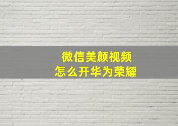 微信美颜视频怎么开华为荣耀