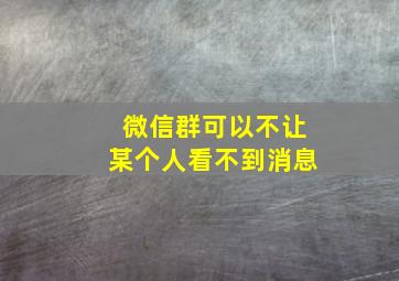 微信群可以不让某个人看不到消息