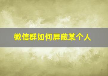 微信群如何屏蔽某个人