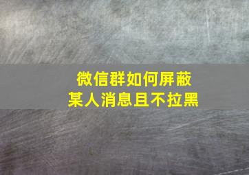 微信群如何屏蔽某人消息且不拉黑