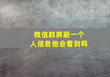 微信群屏蔽一个人信息他会看到吗