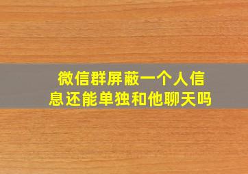 微信群屏蔽一个人信息还能单独和他聊天吗