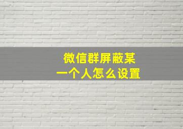 微信群屏蔽某一个人怎么设置