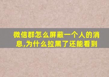 微信群怎么屏蔽一个人的消息,为什么拉黑了还能看到