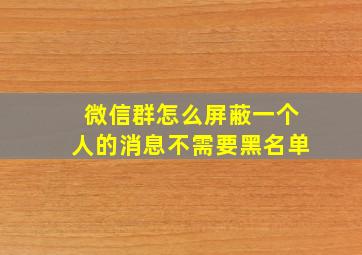 微信群怎么屏蔽一个人的消息不需要黑名单