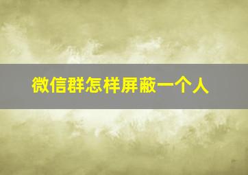 微信群怎样屏蔽一个人