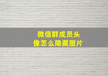 微信群成员头像怎么隐藏图片