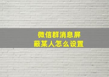 微信群消息屏蔽某人怎么设置