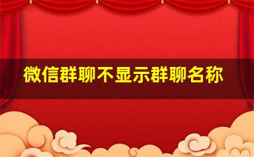 微信群聊不显示群聊名称