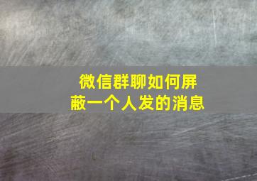 微信群聊如何屏蔽一个人发的消息