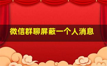 微信群聊屏蔽一个人消息