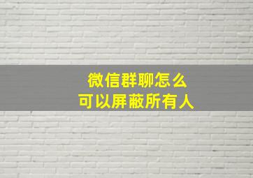 微信群聊怎么可以屏蔽所有人