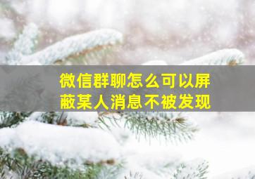 微信群聊怎么可以屏蔽某人消息不被发现