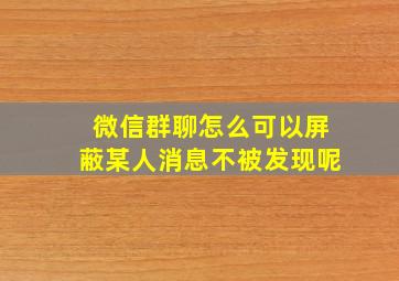 微信群聊怎么可以屏蔽某人消息不被发现呢