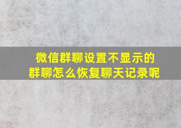 微信群聊设置不显示的群聊怎么恢复聊天记录呢