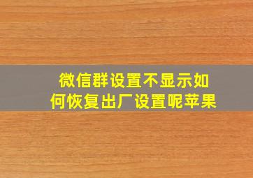 微信群设置不显示如何恢复出厂设置呢苹果