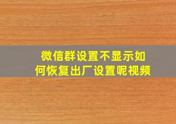 微信群设置不显示如何恢复出厂设置呢视频