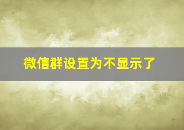 微信群设置为不显示了