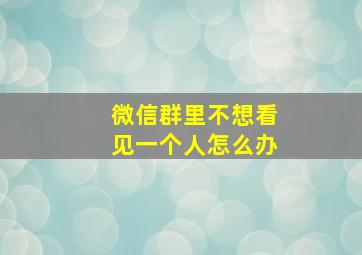 微信群里不想看见一个人怎么办