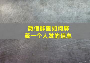 微信群里如何屏蔽一个人发的信息