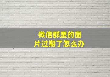 微信群里的图片过期了怎么办