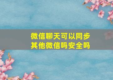 微信聊天可以同步其他微信吗安全吗