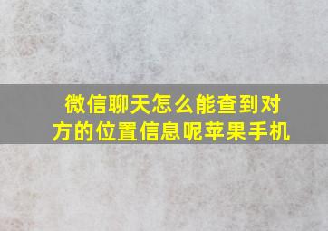 微信聊天怎么能查到对方的位置信息呢苹果手机