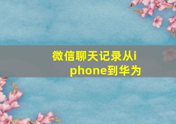 微信聊天记录从iphone到华为